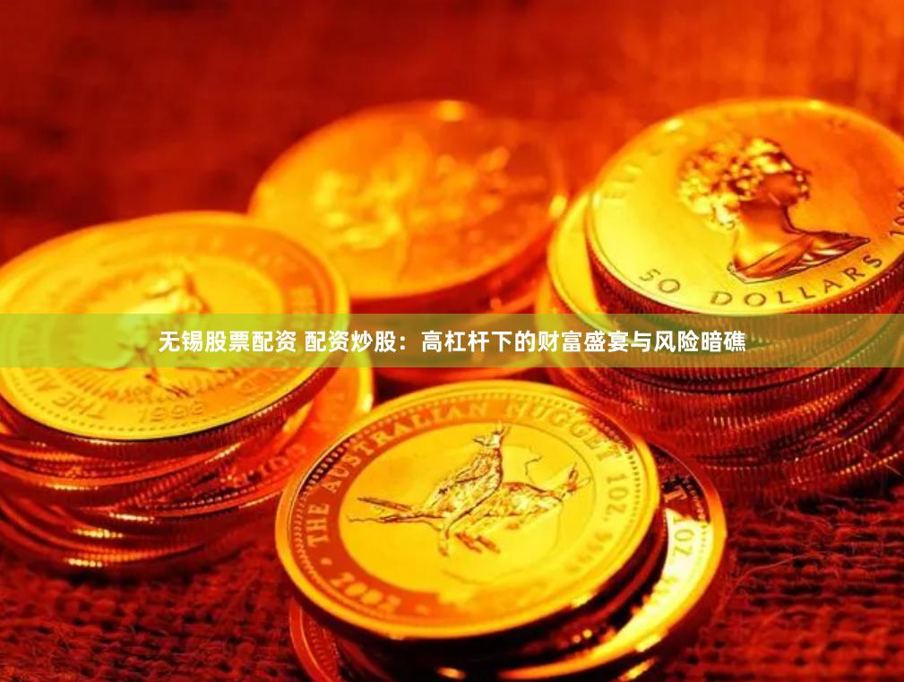 无锡股票配资 配资炒股：高杠杆下的财富盛宴与风险暗礁