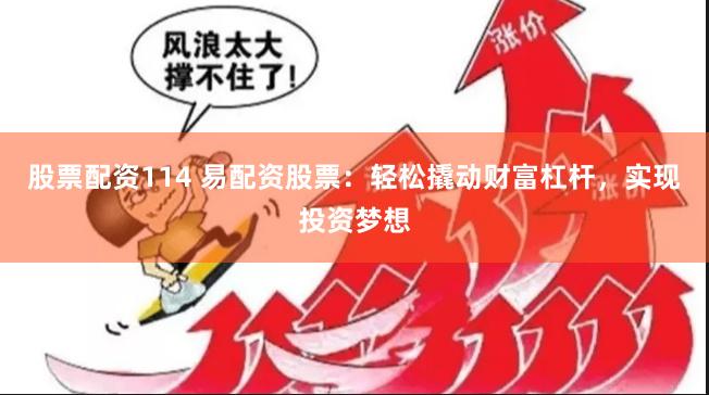 股票配资114 易配资股票：轻松撬动财富杠杆，实现投资梦想
