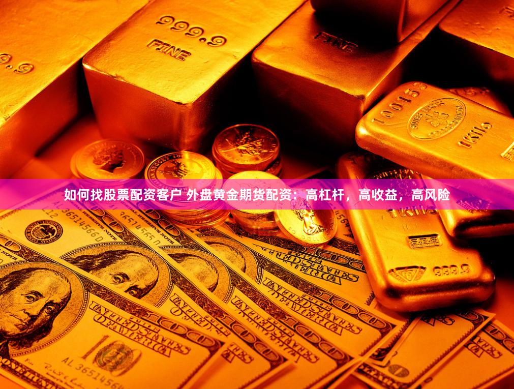 如何找股票配资客户 外盘黄金期货配资：高杠杆，高收益，高风险