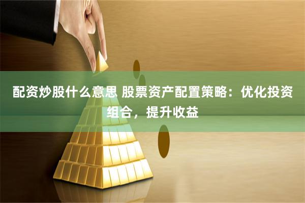 配资炒股什么意思 股票资产配置策略：优化投资组合，提升收益