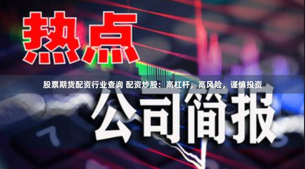 股票期货配资行业查询 配资炒股：高杠杆，高风险，谨慎投资