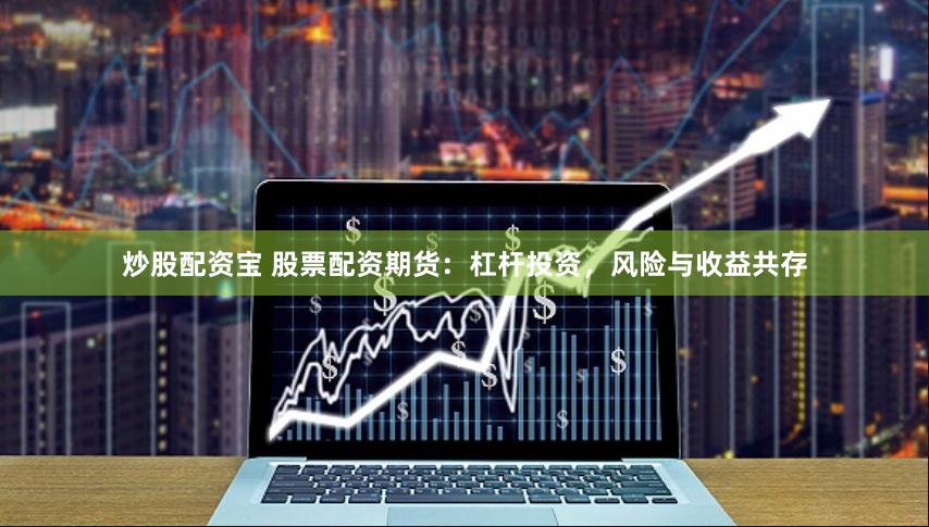 炒股配资宝 股票配资期货：杠杆投资，风险与收益共存