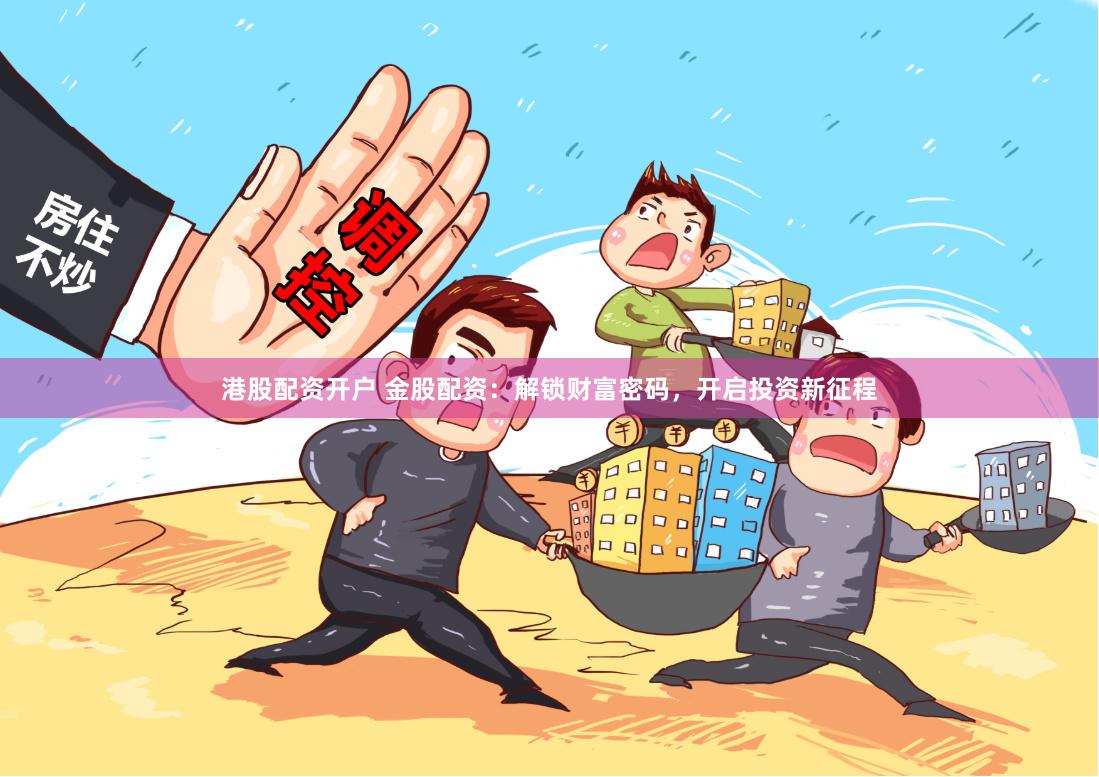 港股配资开户 金股配资：解锁财富密码，开启投资新征程