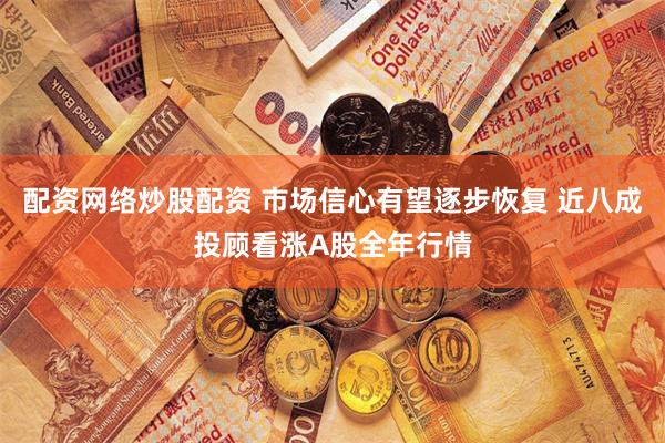 配资网络炒股配资 市场信心有望逐步恢复 近八成投顾看涨A股全年行情