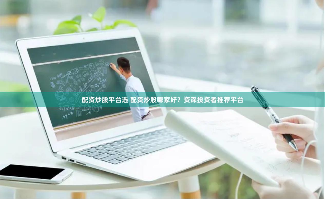 配资炒股平台选 配资炒股哪家好？资深投资者推荐平台