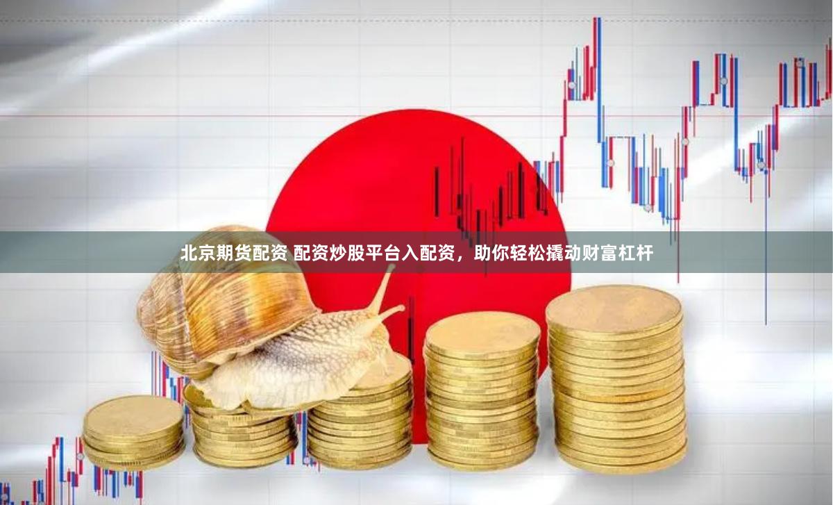 北京期货配资 配资炒股平台入配资，助你轻松撬动财富杠杆