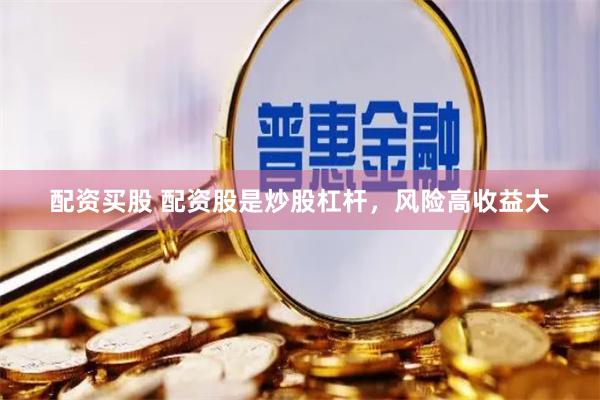 配资买股 配资股是炒股杠杆，风险高收益大