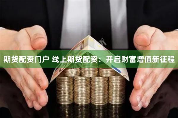 期货配资门户 线上期货配资：开启财富增值新征程