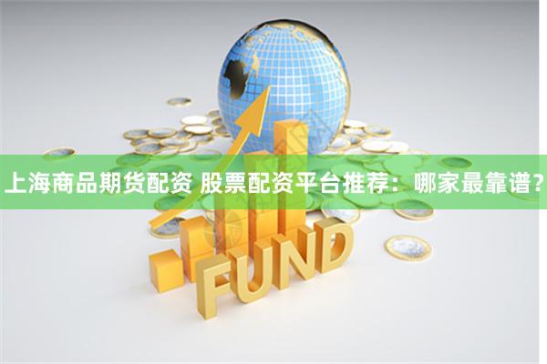 上海商品期货配资 股票配资平台推荐：哪家最靠谱？