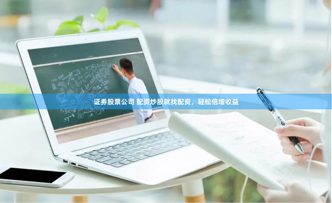 证券股票公司 配资炒股就找配资，轻松倍增收益