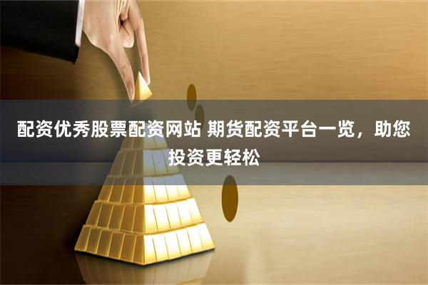 配资优秀股票配资网站 期货配资平台一览，助您投资更轻松