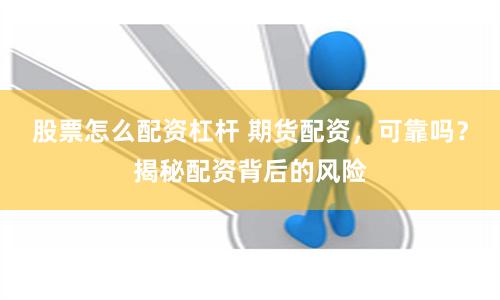 股票怎么配资杠杆 期货配资，可靠吗？揭秘配资背后的风险