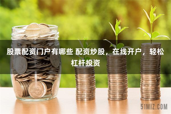 股票配资门户有哪些 配资炒股，在线开户，轻松杠杆投资