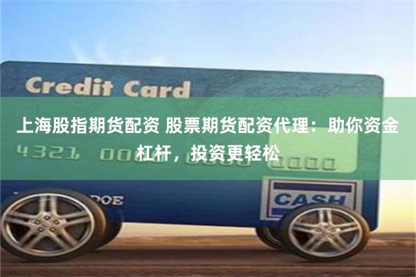 上海股指期货配资 股票期货配资代理：助你资金杠杆，投资更轻松