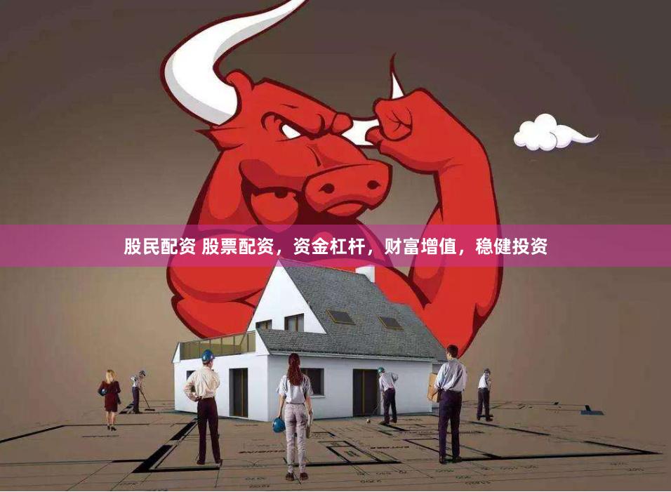 股民配资 股票配资，资金杠杆，财富增值，稳健投资