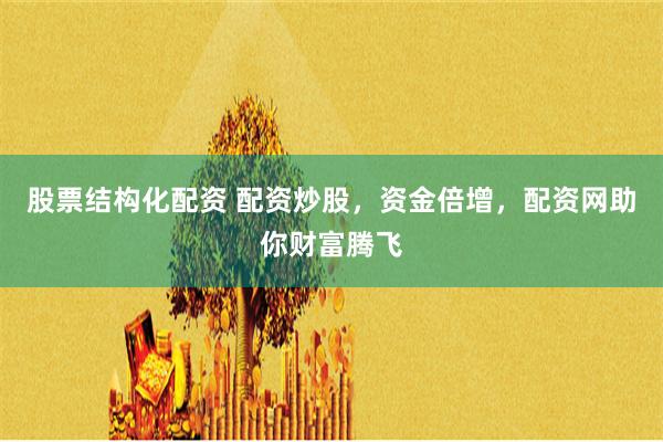 股票结构化配资 配资炒股，资金倍增，配资网助你财富腾飞