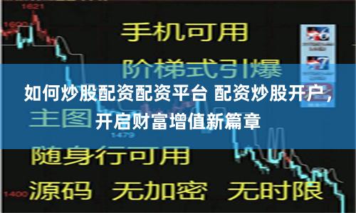 如何炒股配资配资平台 配资炒股开户，开启财富增值新篇章