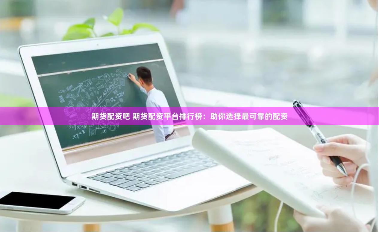 期货配资吧 期货配资平台排行榜：助你选择最可靠的配资