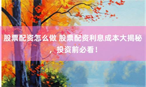 股票配资怎么做 股票配资利息成本大揭秘，投资前必看！