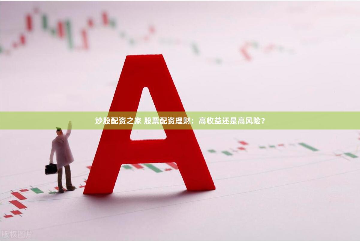 炒股配资之家 股票配资理财：高收益还是高风险？