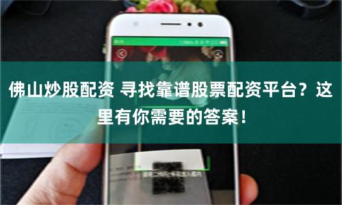 佛山炒股配资 寻找靠谱股票配资平台？这里有你需要的答案！