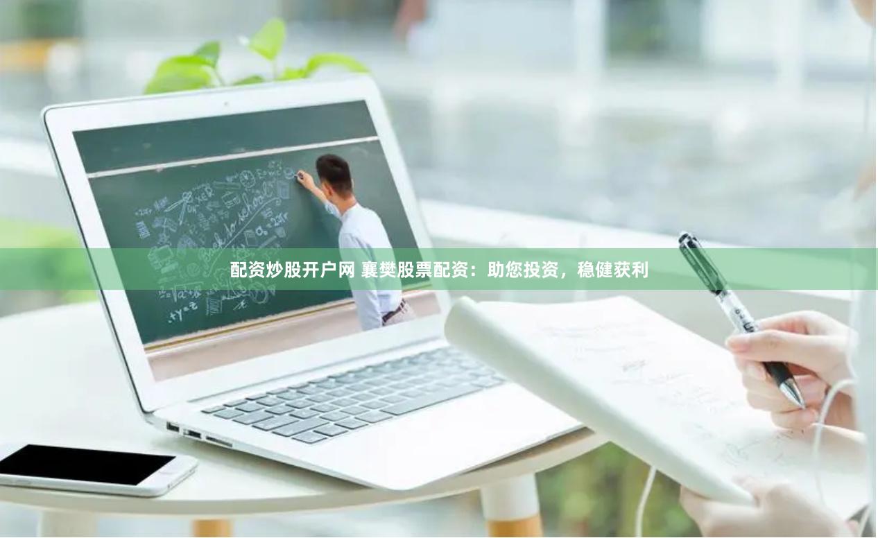 配资炒股开户网 襄樊股票配资：助您投资，稳健获利