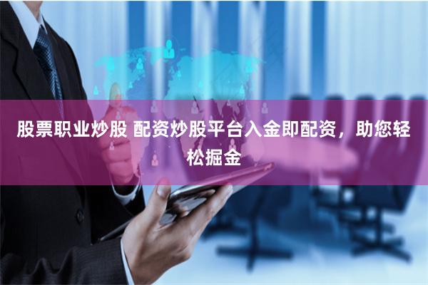 股票职业炒股 配资炒股平台入金即配资，助您轻松掘金