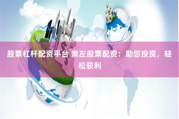 股票杠杆配资平台 崇左股票配资：助您投资，轻松获利