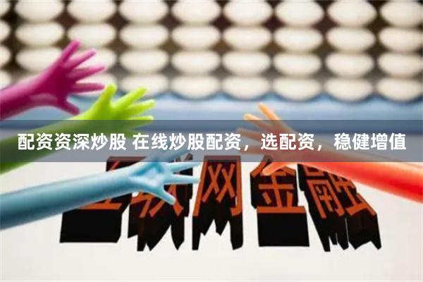 配资资深炒股 在线炒股配资，选配资，稳健增值