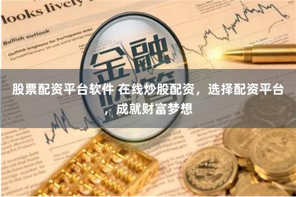 股票配资平台软件 在线炒股配资，选择配资平台，成就财富梦想