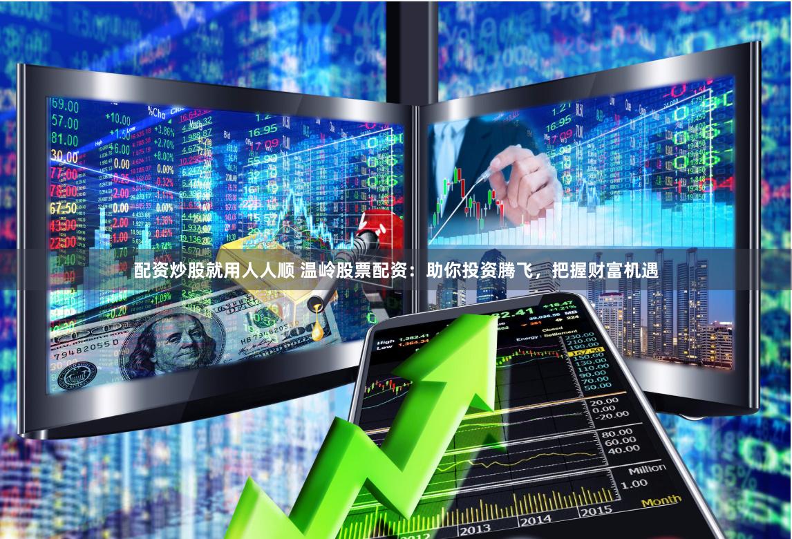 配资炒股就用人人顺 温岭股票配资：助你投资腾飞，把握财富机遇