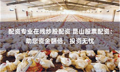 配资专业在线炒股配资 昆山股票配资：助您资金翻倍，投资无忧