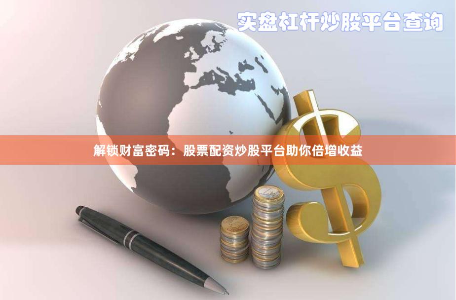 解锁财富密码：股票配资炒股平台助你倍增收益