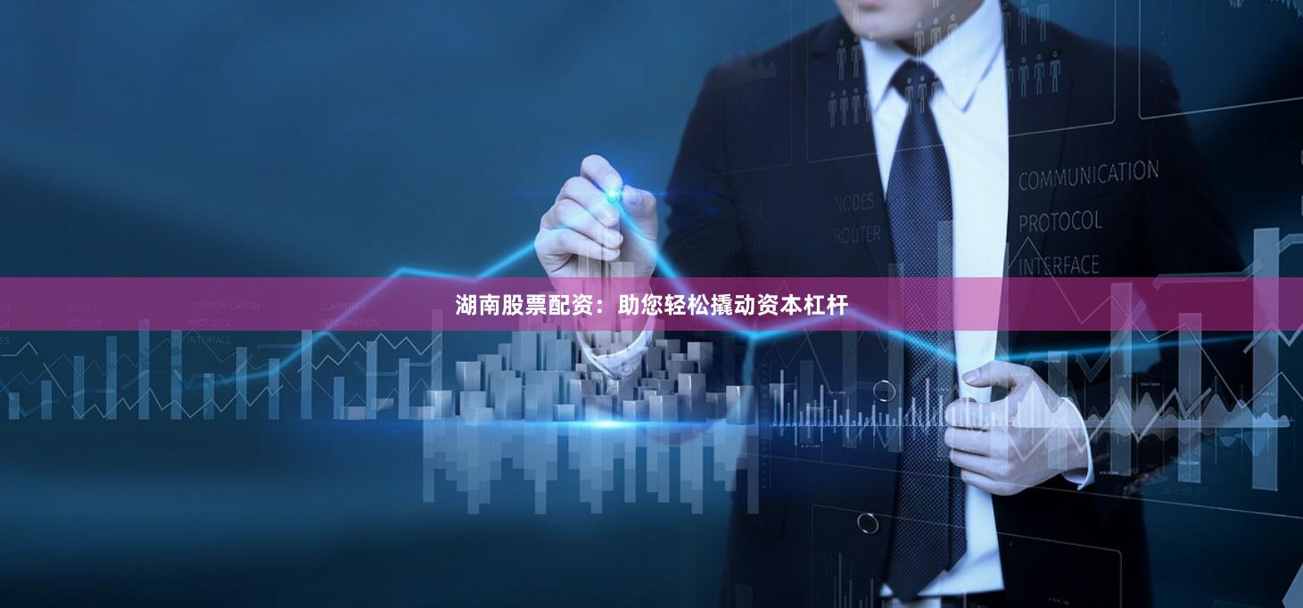 湖南股票配资：助您轻松撬动资本杠杆