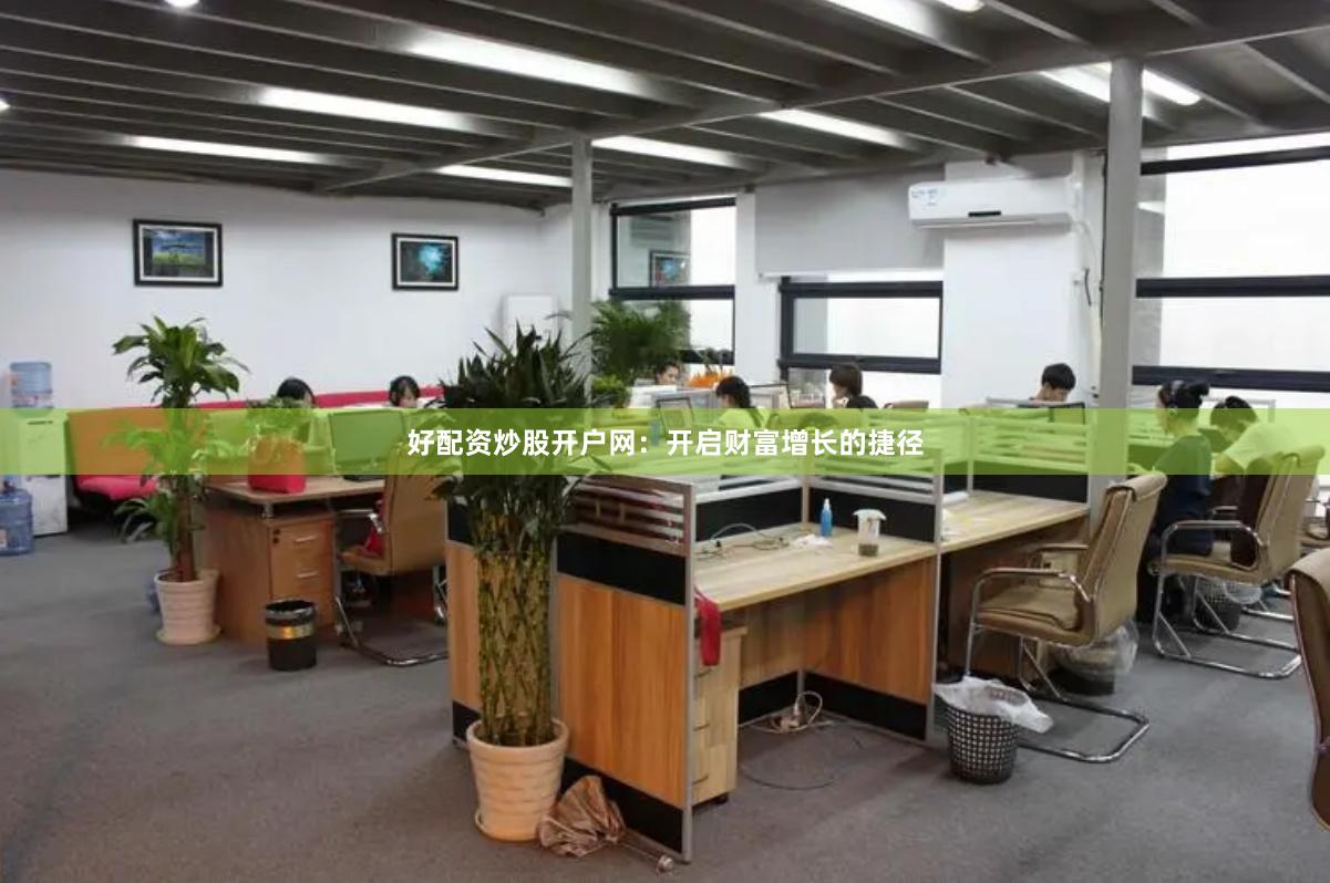 好配资炒股开户网：开启财富增长的捷径