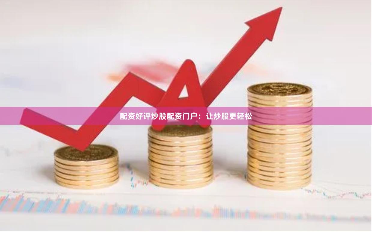 配资好评炒股配资门户：让炒股更轻松