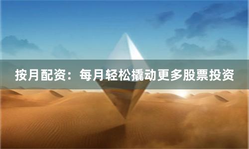 按月配资：每月轻松撬动更多股票投资
