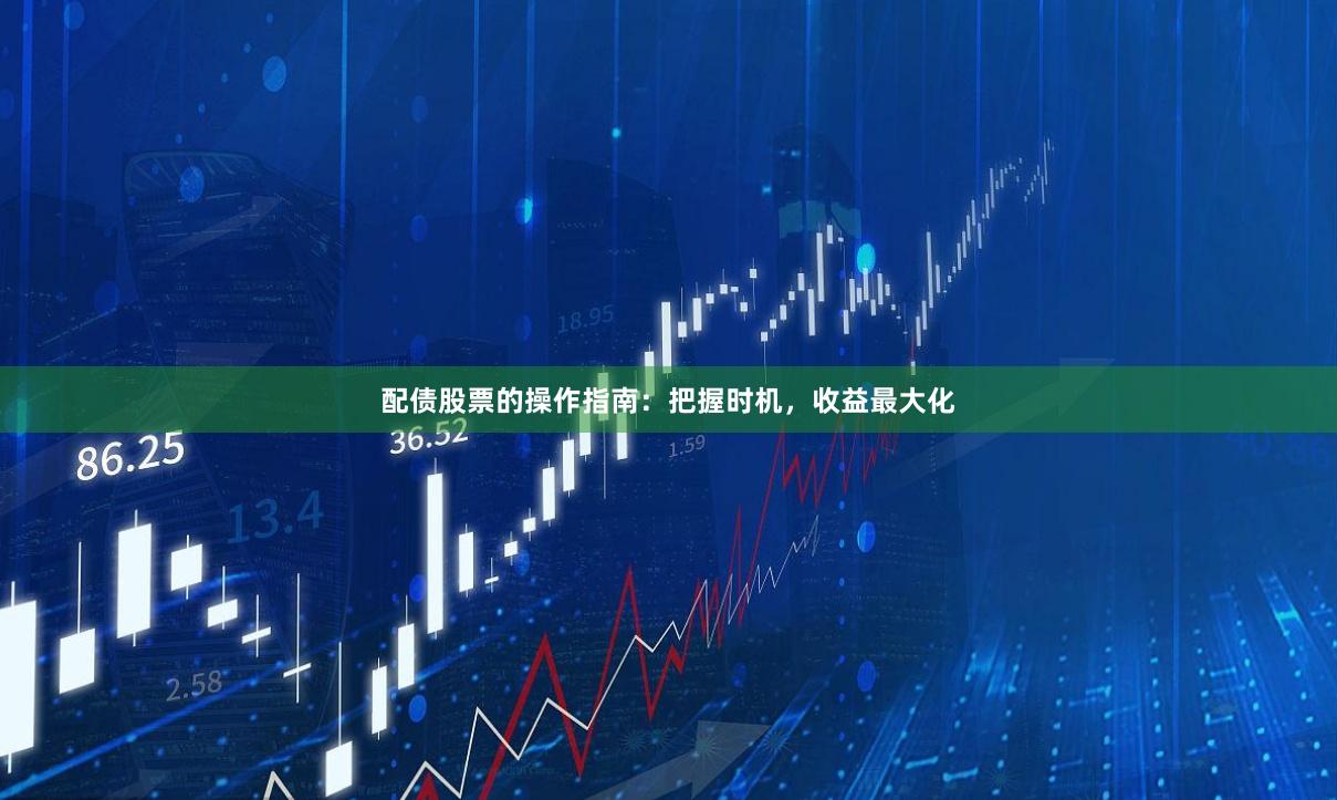 配债股票的操作指南：把握时机，收益最大化