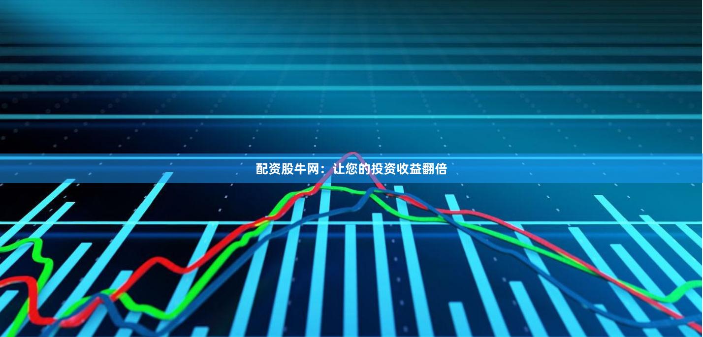 配资股牛网：让您的投资收益翻倍