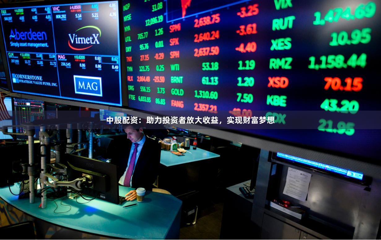 中股配资：助力投资者放大收益，实现财富梦想