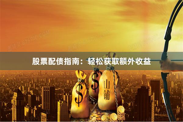 股票配债指南：轻松获取额外收益