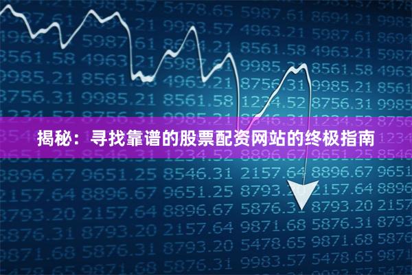 揭秘：寻找靠谱的股票配资网站的终极指南