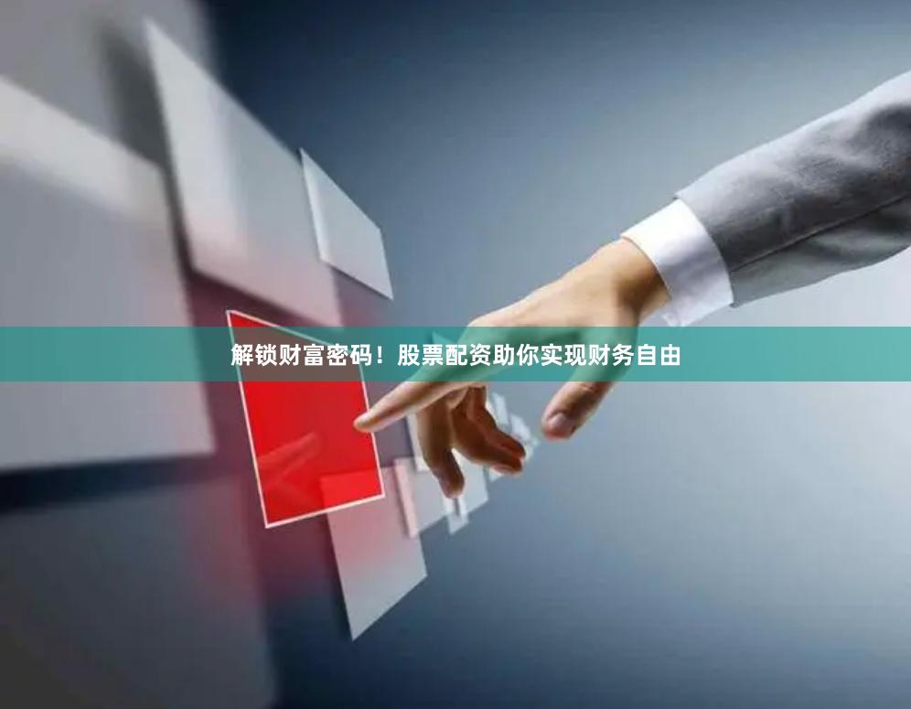 解锁财富密码！股票配资助你实现财务自由
