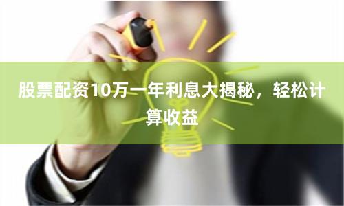 股票配资10万一年利息大揭秘，轻松计算收益