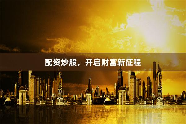 配资炒股，开启财富新征程