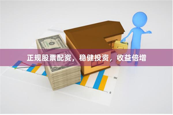 正规股票配资，稳健投资，收益倍增