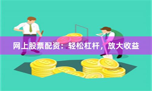 网上股票配资：轻松杠杆，放大收益
