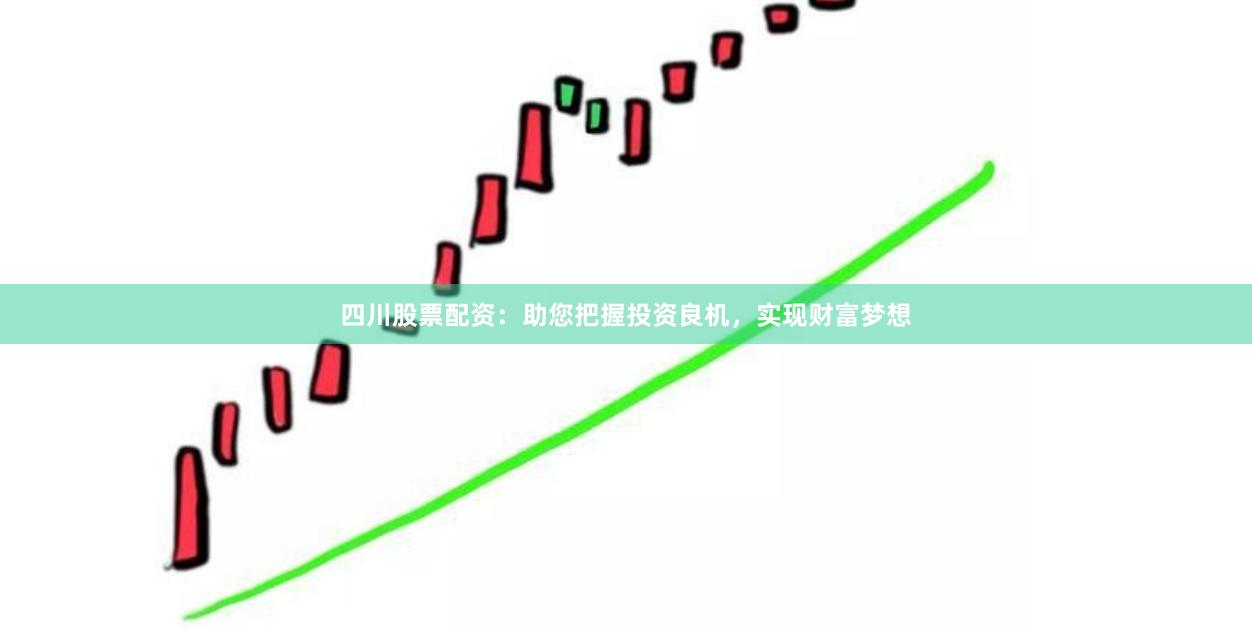 四川股票配资：助您把握投资良机，实现财富梦想
