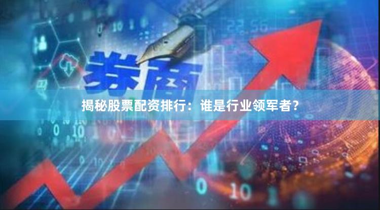 揭秘股票配资排行：谁是行业领军者？
