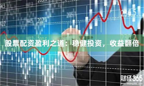 股票配资盈利之道:稳健投资,收益翻倍